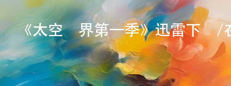 曹開勇發布《太空終界第一季》迅雷下載/在線觀看-動漫卡通-美劇天堂